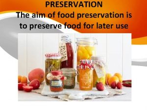 PRESERVATION The aim of food preservation is to