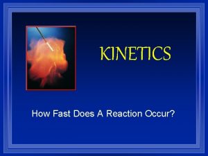 KINETICS How Fast Does A Reaction Occur Energy