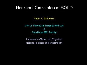 Neuronal Correlates of BOLD Peter A Bandettini Unit