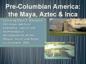PreColumbian America the Maya Aztec Inca Learning Goal