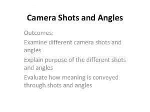 Camera Shots and Angles Outcomes Examine different camera