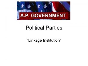 Political Parties Linkage Institution Political Parties Political Party