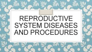REPRODUCTIVE SYSTEM DISEASES AND PROCEDURES Diseases of the