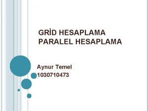 GRD HESAPLAMA PARALEL HESAPLAMA Aynur Temel 1030710473 Grid