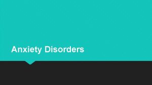 Anxiety Disorders Anxiety Anxiety a state of uneasiness