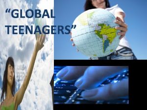 GLOBAL TEENAGERS What is a truly global teenager