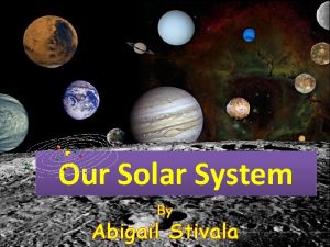 Our Solar System By Abigail Stivala The Solar