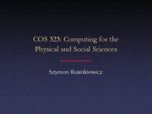 COS 323 Computing for the Physical and Social