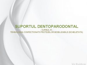 SUPORTUL DENTOPARODONTAL CURSUL III TEHNOLOGIA CONFECTIONATII PROTEZELOR MOBILIZABILE
