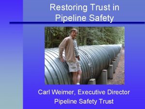 Restoring Trust in Pipeline Safety Carl Weimer Executive