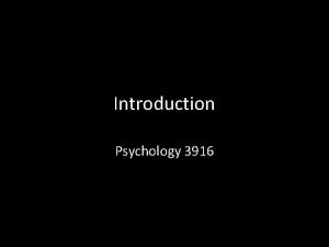 Introduction Psychology 3916 Introduction Why study psychology from