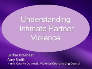 Understanding Intimate Partner Violence Barbie Brashear Amy Smith