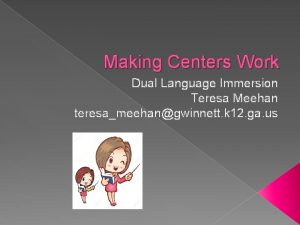 Making Centers Work Dual Language Immersion Teresa Meehan