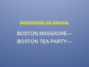 DefineIdentify the following BOSTON MASSACRE BOSTON TEA PARTY