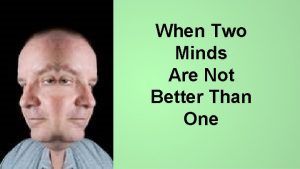 When Two Minds Are Not Better Than One