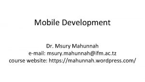 Mobile Development Dr Msury Mahunnah email msury mahunnahifm