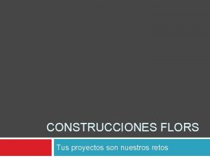 CONSTRUCCIONES FLORS Tus proyectos son nuestros retos Filosofa