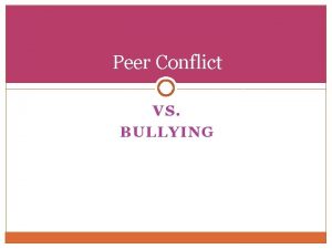 Peer Conflict VS BULLYING Peer Conflict Peer conflict