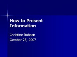 How to Present Information Christine Robson October 25
