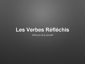 Les Verbes Rflchis What you do to yourself