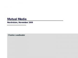 Mutual Media Nordvision November 2009 Charles Leadbeater Neds