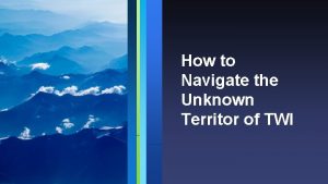 How to Navigate the Unknown Territor of TWI