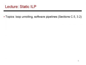 Lecture Static ILP Topics loop unrolling software pipelines