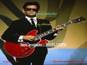 The great pretender Roy orbinson Uma produo IVOFLORIPA