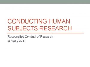 CONDUCTING HUMAN SUBJECTS RESEARCH Responsible Conduct of Research