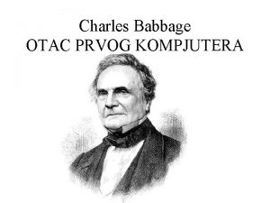 Charles Babbage OTAC PRVOG KOMPJUTERA Ideja o gradnji