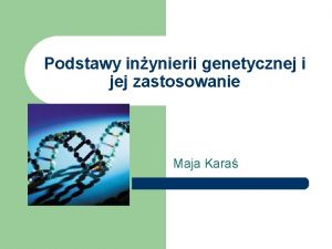 Podstawy inynierii genetycznej i jej zastosowanie Maja Kara