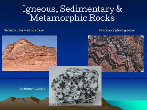 Igneous Sedimentary Metamorphic Rocks Sedimentarysandstone Igneous diorite Metamorphic