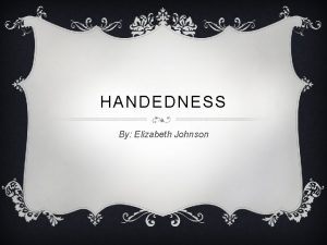 HANDEDNESS By Elizabeth Johnson WHAT IS HANDEDNESS v