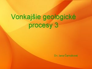 Vonkajie geologick procesy 3 Dr Jana ernkov Povrchov