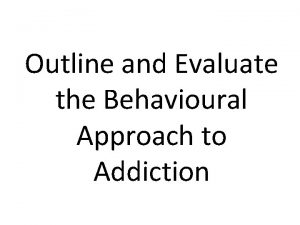 Outline and Evaluate the Behavioural Approach to Addiction