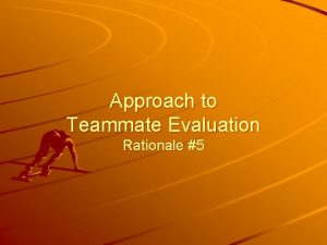 Approach to Teammate Evaluation Rationale 5 Should contributions