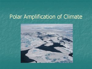 Polar Amplification of Climate Polar Amplification of Climate