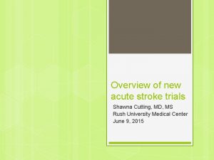 Overview of new acute stroke trials Shawna Cutting