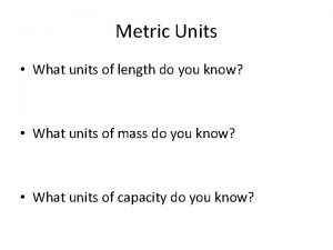 Metric Units What units of length do you