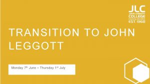 TRANSITION TO JOHN LEGGOTT Monday 7 th June