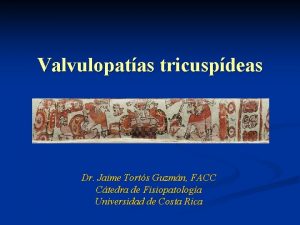 Valvulopatas tricuspdeas Dr Jaime Torts Guzmn FACC Ctedra