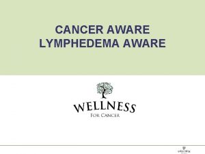 CANCER AWARE LYMPHEDEMA AWARE WHAT IS THE LYMPHATIC
