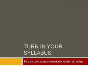 TURN IN YOUR SYLLABUS Be sure your name