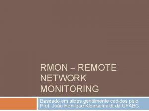 RMON REMOTE NETWORK MONITORING Baseado em slides gentilmente
