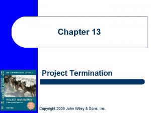 Chapter 13 Project Termination Copyright 2009 John Wiley