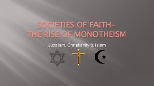 SOCIETIES OF FAITHTHE RISE OF MONOTHEISM Judaism Christianity