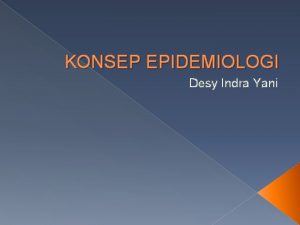 KONSEP EPIDEMIOLOGI Desy Indra Yani Outline Falsafah epidemiologi