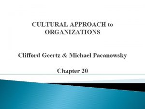 CULTURAL APPROACH to ORGANIZATIONS Clifford Geertz Michael Pacanowsky
