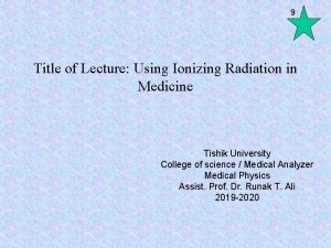 9 Title of Lecture Using Ionizing Radiation in