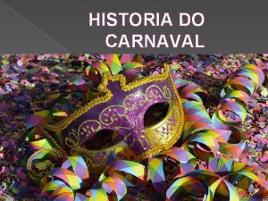 HISTORIA DO CARNAVAL A HISTORIA DO CARNAVAL O